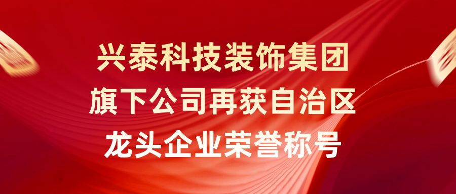 興泰科技裝飾集團(tuán)旗下公司再獲自治區(qū)龍頭企業(yè)榮譽(yù)稱(chēng)號(hào)