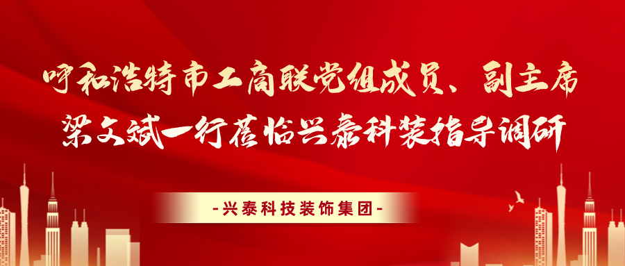 呼和浩特市工商聯(lián)黨組成員、副主席梁文斌一行蒞臨興泰科裝指導(dǎo)調(diào)研