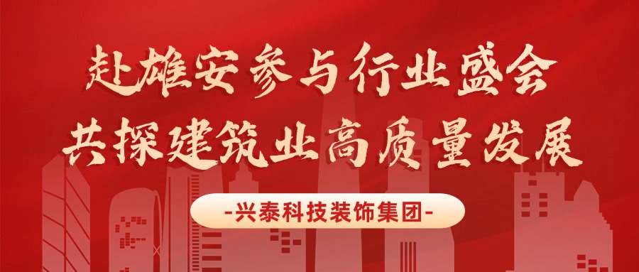 興泰科技裝飾集團(tuán) | 赴雄安參與行業(yè)盛會(huì)，共探建筑業(yè)高質(zhì)量發(fā)展